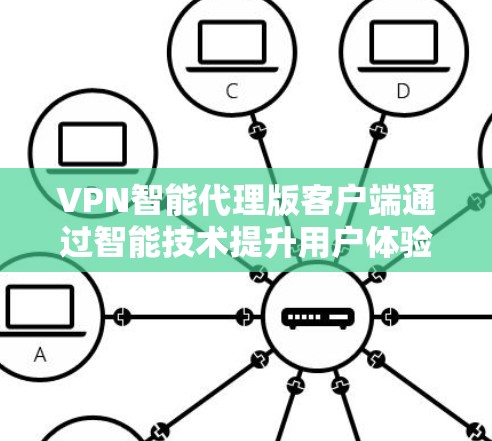VPN智能代理版客户端通过智能技术提升用户体验,以下是其关键功能和优势 VPN智能代理版客户端通过智能技术提升用户体验,以下是其关键功能和优势
