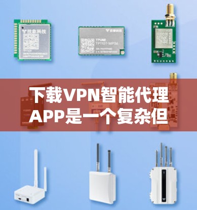 下载VPN智能代理APP是一个复杂但可行的过程,以下是一步步的指南 下载VPN智能代理APP是一个复杂但可行的过程,以下是一步步的指南
