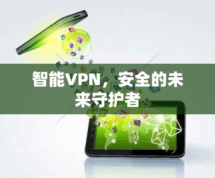 智能VPN,安全的未来守护者 智能VPN,安全的未来守护者