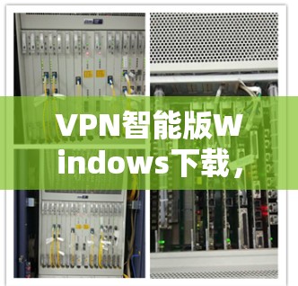 VPN智能版Windows下载,以下是几个功能多样且操作相对简单的软件推荐,适合日常使用 VPN智能版Windows下载,以下是几个功能多样且操作相对简单的软件推荐,适合日常使用