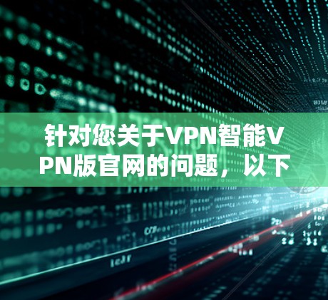 针对您关于VPN智能VPN版官网的问题，以下是详细的步骤和信息
