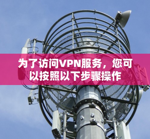 为了访问VPN服务，您可以按照以下步骤操作