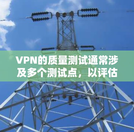 VPN的质量测试通常涉及多个测试点,以评估其速度、稳定性、安全性和隐私保护能力。以下是几个常见的VPN质量测试点 VPN的质量测试通常涉及多个测试点,以评估其速度、稳定性、安全性和隐私保护能力。以下是几个常见的VPN质量测试点