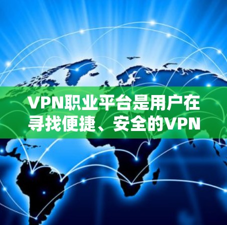 VPN职业平台是用户在寻找便捷、安全的VPN服务时常用的工具。以下是一些关于VPN职业平台的常见问题和建议 VPN职业平台是用户在寻找便捷、安全的VPN服务时常用的工具。以下是一些关于VPN职业平台的常见问题和建议