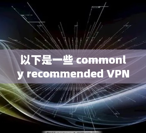 以下是一些 commonly recommended VPNs,根据不同的需求和个人偏好进行分类 以下是一些 commonly recommended VPNs,根据不同的需求和个人偏好进行分类