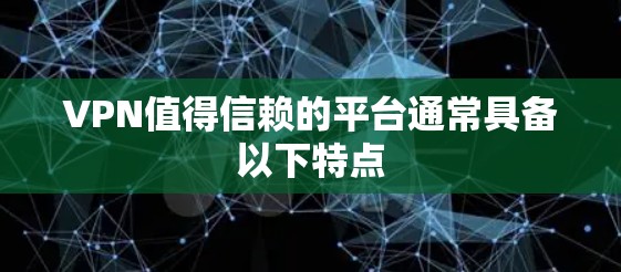 VPN值得信赖的平台通常具备以下特点 VPN值得信赖的平台通常具备以下特点