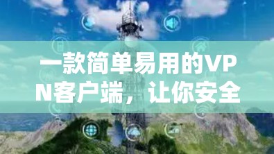 一款简单易用的VPN客户端,让你安全无忧过夜 一款简单易用的VPN客户端,让你安全无忧过夜