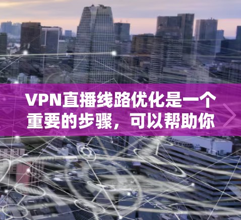 VPN直播线路优化是一个重要的步骤,可以帮助你在观看直播时更稳定、更安全。以下是一些关于VPN直播线路优化的步骤和建议 VPN直播线路优化是一个重要的步骤,可以帮助你在观看直播时更稳定、更安全。以下是一些关于VPN直播线路优化的步骤和建议