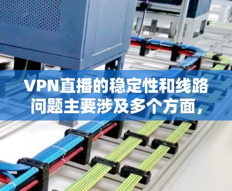 VPN直播的稳定性和线路问题主要涉及多个方面,以下是一些关键因素 VPN直播的稳定性和线路问题主要涉及多个方面,以下是一些关键因素