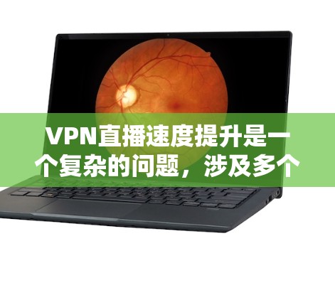 VPN直播速度提升是一个复杂的问题，涉及多个因素，包括网络环境、VPN协议、服务器数量、防火墙设置以及用户使用习惯等。以下是一些可能的解决方案和建议