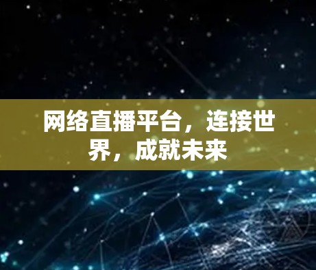 网络直播平台,连接世界,成就未来 网络直播平台,连接世界,成就未来