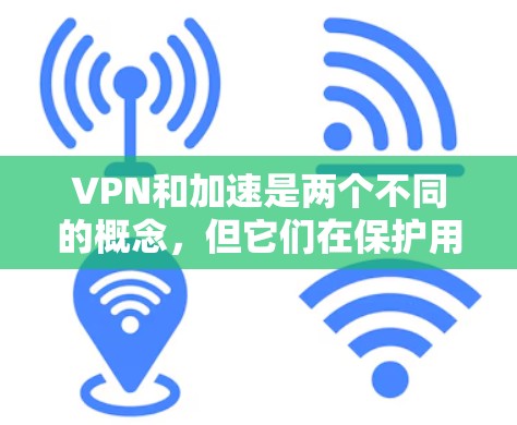 VPN和加速是两个不同的概念，但它们在保护用户数据和提高视频观看体验方面起到了关键作用。以下是关于VPN和加速的一些关键信息