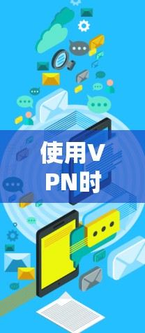 使用VPN时,综合考虑安全性、可靠性和使用安全是关键。以下是具体步骤 使用VPN时,综合考虑安全性、可靠性和使用安全是关键。以下是具体步骤