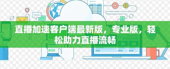 直播加速客户端最新版,专业版,轻松助力直播流畅 直播加速客户端最新版,专业版,轻松助力直播流畅
