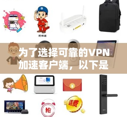 为了选择可靠的VPN加速客户端,以下是分步骤的建议 为了选择可靠的VPN加速客户端,以下是分步骤的建议