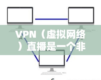 VPN(虚拟网络)直播是一个非常重要的工具,尤其是在社交媒体、游戏、视频会议等领域。以下是一些VPN直播的加速方案,帮助您更高效地进行直播 VPN(虚拟网络)直播是一个非常重要的工具,尤其是在社交媒体、游戏、视频会议等领域。以下是一些VPN直播的加速方案,帮助您更高效地进行直播