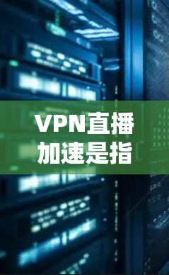 VPN直播加速是指通过使用VPN加速器来提升视频和直播的观看体验,特别是在需要使用VPN连接的情况下。以下是关于VPN直播加速的详细说明 VPN直播加速是指通过使用VPN加速器来提升视频和直播的观看体验,特别是在需要使用VPN连接的情况下。以下是关于VPN直播加速的详细说明