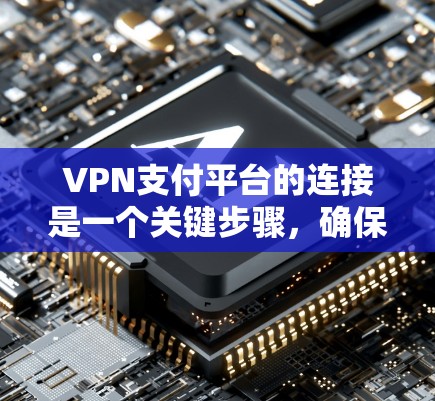 VPN支付平台的连接是一个关键步骤，确保您能够安全地进行VPN传输。以下是一些常见的VPN支付平台及其连接步骤