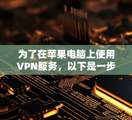为了在苹果电脑上使用VPN服务，以下是一步步的指南，帮助你选择和安装合适的VPN解决方案