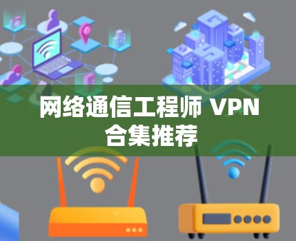 网络通信工程师 VPN 合集推荐