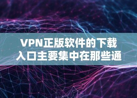 VPN正版软件的下载入口主要集中在那些通过VPN平台提供的软件，这些软件通常带有付费功能，但并不一定都是正版软件。以下是几种常见的VPN软件及其特点