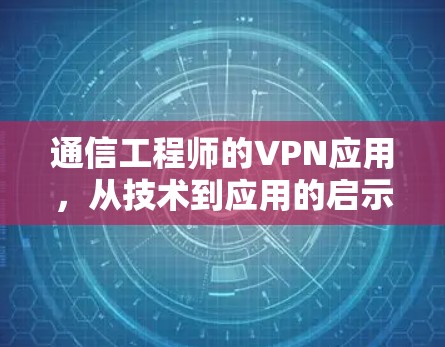 通信工程师的VPN应用，从技术到应用的启示