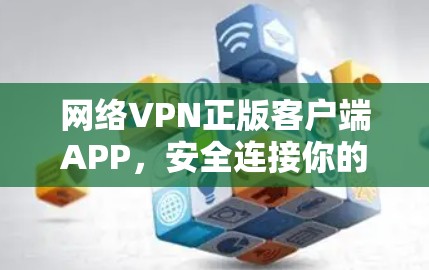 网络VPN正版客户端APP，安全连接你的未来