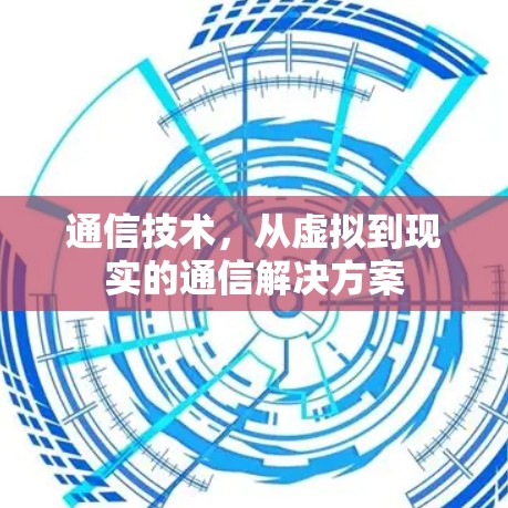 通信技术，从虚拟到现实的通信解决方案