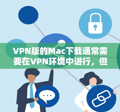 VPN版的Mac下载通常需要在VPN环境中进行，但具体操作可能会受到VPN服务的限制。以下是一些步骤和建议，帮助您在VPN环境下下载本地的Mac软件