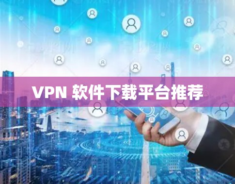VPN 软件下载平台推荐
