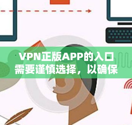 VPN正版APP的入口需要谨慎选择，以确保软件的安全性、流畅性和用户体验。以下是一些常见的VPN软件推荐，供您参考