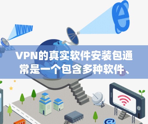 VPN的真实软件安装包通常是一个包含多种软件、配置文件和安全软件的Zip文件,旨在为用户提供VPN连接的工具。以下是安装VPN真实软件包的主要组成部分及其详细说明 VPN的真实软件安装包通常是一个包含多种软件、配置文件和安全软件的Zip文件,旨在为用户提供VPN连接的工具。以下是安装VPN真实软件包的主要组成部分及其详细说明