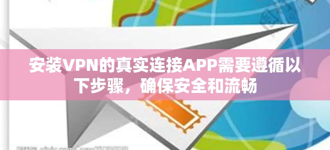 安装VPN的真实连接APP需要遵循以下步骤,确保安全和流畅 安装VPN的真实连接APP需要遵循以下步骤,确保安全和流畅