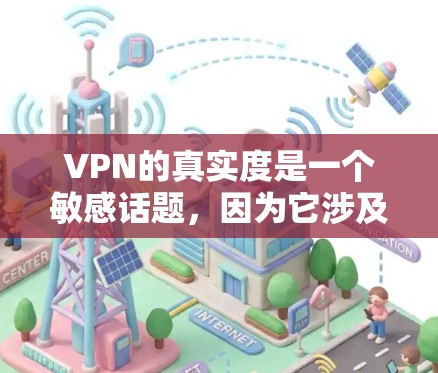 VPN的真实度是一个敏感话题,因为它涉及到网络安全和隐私保护。以下是一些关于VPN真实度的信息,帮助你做出决策 VPN的真实度是一个敏感话题,因为它涉及到网络安全和隐私保护。以下是一些关于VPN真实度的信息,帮助你做出决策