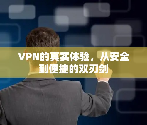 VPN的真实体验,从安全到便捷的双刃剑 VPN的真实体验,从安全到便捷的双刃剑