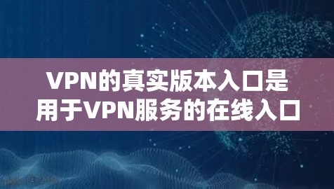 VPN的真实版本入口是用于VPN服务的在线入口，如以下平台