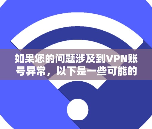 如果您的问题涉及到VPN账号异常,以下是一些可能的解决方案 如果您的问题涉及到VPN账号异常,以下是一些可能的解决方案