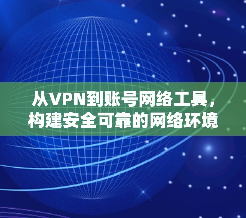 从VPN到账号网络工具,构建安全可靠的网络环境 从VPN到账号网络工具,构建安全可靠的网络环境
