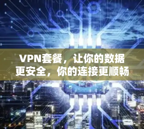 VPN套餐,让你的数据更安全,你的连接更顺畅 VPN套餐,让你的数据更安全,你的连接更顺畅