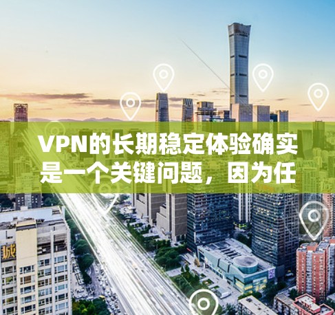 VPN的长期稳定体验确实是一个关键问题,因为任何网络环境都可能存在一些潜在的安全风险或技术问题。以下是一些可能影响VPN长期稳定体验的因素 VPN的长期稳定体验确实是一个关键问题,因为任何网络环境都可能存在一些潜在的安全风险或技术问题。以下是一些可能影响VPN长期稳定体验的因素