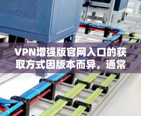 VPN增强版官网入口的获取方式因版本而异,通常需要通过以下步骤 VPN增强版官网入口的获取方式因版本而异,通常需要通过以下步骤