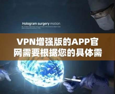 VPN增强版的APP官网需要根据您的具体需求和使用场景来选择。以下是几个可靠的VPN增强版APP推荐