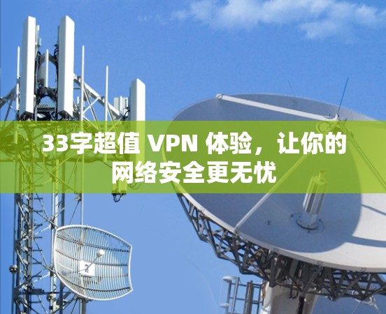 33字超值 VPN 体验,让你的网络安全更无忧 33字超值 VPN 体验,让你的网络安全更无忧