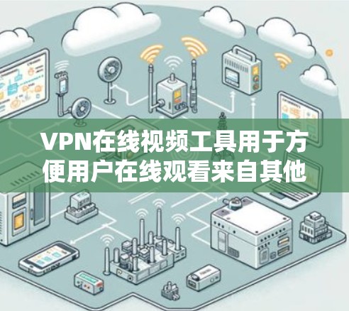 VPN在线视频工具用于方便用户在线观看来自其他国家或地区的视频。以下是对这些工具的详细介绍 VPN在线视频工具用于方便用户在线观看来自其他国家或地区的视频。以下是对这些工具的详细介绍