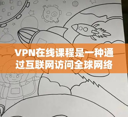 VPN在线课程是一种通过互联网访问全球网络资源的技术,广泛应用于获取视频、文档和文件。以下是详细的使用步骤和注意事项 VPN在线课程是一种通过互联网访问全球网络资源的技术,广泛应用于获取视频、文档和文件。以下是详细的使用步骤和注意事项