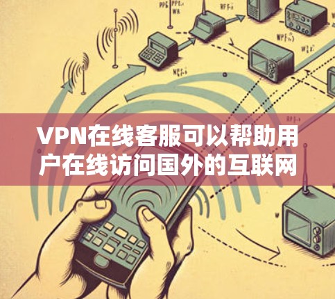 VPN在线客服可以帮助用户在线访问国外的互联网服务,例如互联网、视频会议、新闻浏览等。以下是关于VPN的一些信息 VPN在线客服可以帮助用户在线访问国外的互联网服务,例如互联网、视频会议、新闻浏览等。以下是关于VPN的一些信息