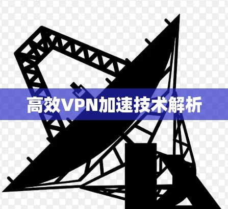 高效VPN加速技术解析 高效VPN加速技术解析