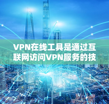VPN在线工具是通过互联网访问VPN服务的技术手段,通常不需要安装本地的VPN软件。以下是对这些工具的详细介绍 VPN在线工具是通过互联网访问VPN服务的技术手段,通常不需要安装本地的VPN软件。以下是对这些工具的详细介绍