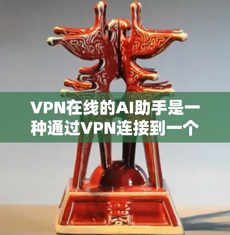 VPN在线的AI助手是一种通过VPN连接到一个安全可靠的AI助手来实现在线交互的解决方案。以下是该服务的主要特点和优势