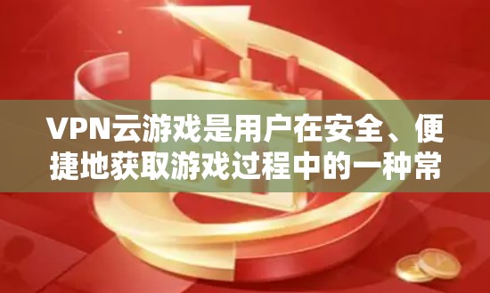 VPN云游戏是用户在安全、便捷地获取游戏过程中的一种常见选择。以下是一个详细的VPN云游戏方案，涵盖游戏安全、流量限制、玩家管理以及支付方式等内容，帮助用户更好地使用VPN云游戏